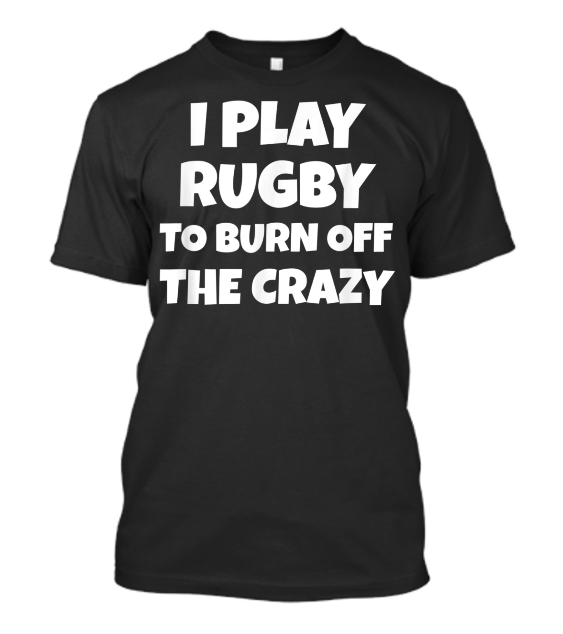 I Play Rugby To Burn Off The Crazy Funny Rugby For Rugby Players Teams T-Shirt