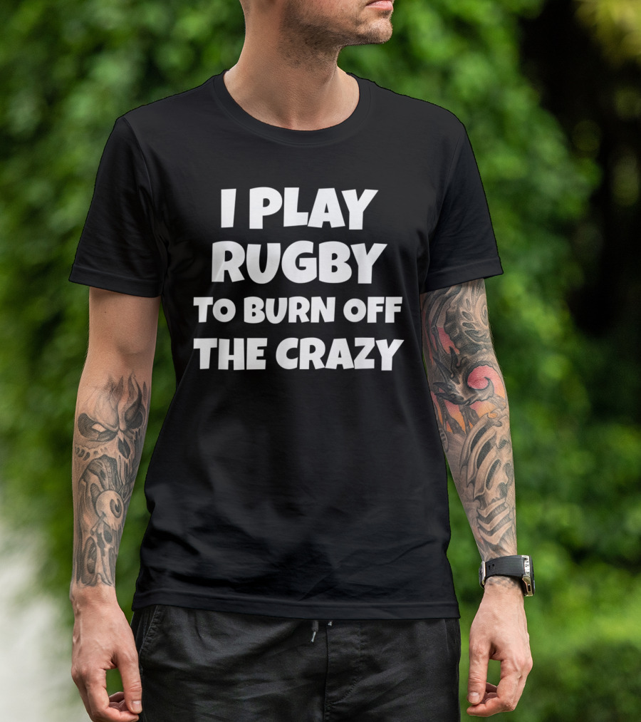 I Play Rugby To Burn Off The Crazy Funny Rugby For Rugby Players Teams T-Shirt