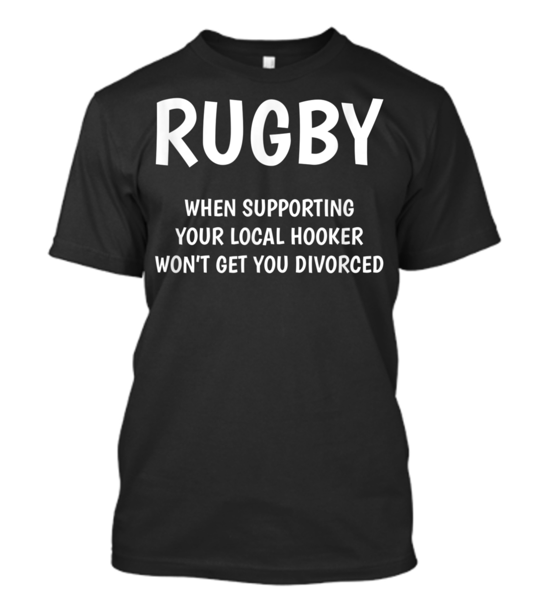 Rugby When Supporting Your Local Hooker Won't Get You Divorced T-Shirt