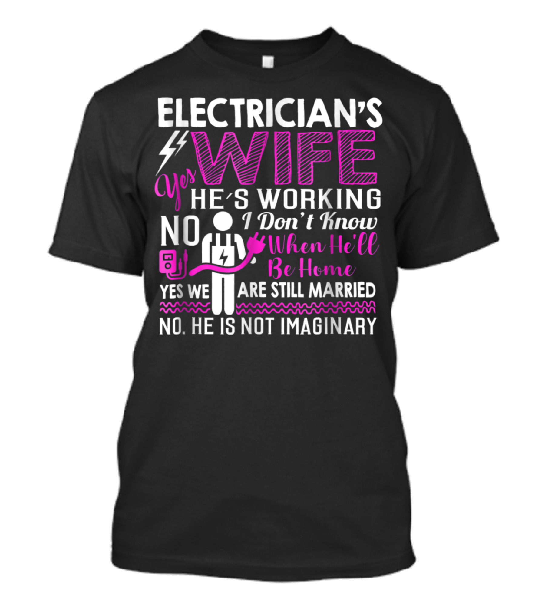 ELECTRICIAN'S WIFE YES HE'S WORKING I DON'T KNOW WHEN HE'LL BE HOME YES WE ARE STILL MARRIED NO HE IS NOT IMAGINARY T-Shirt