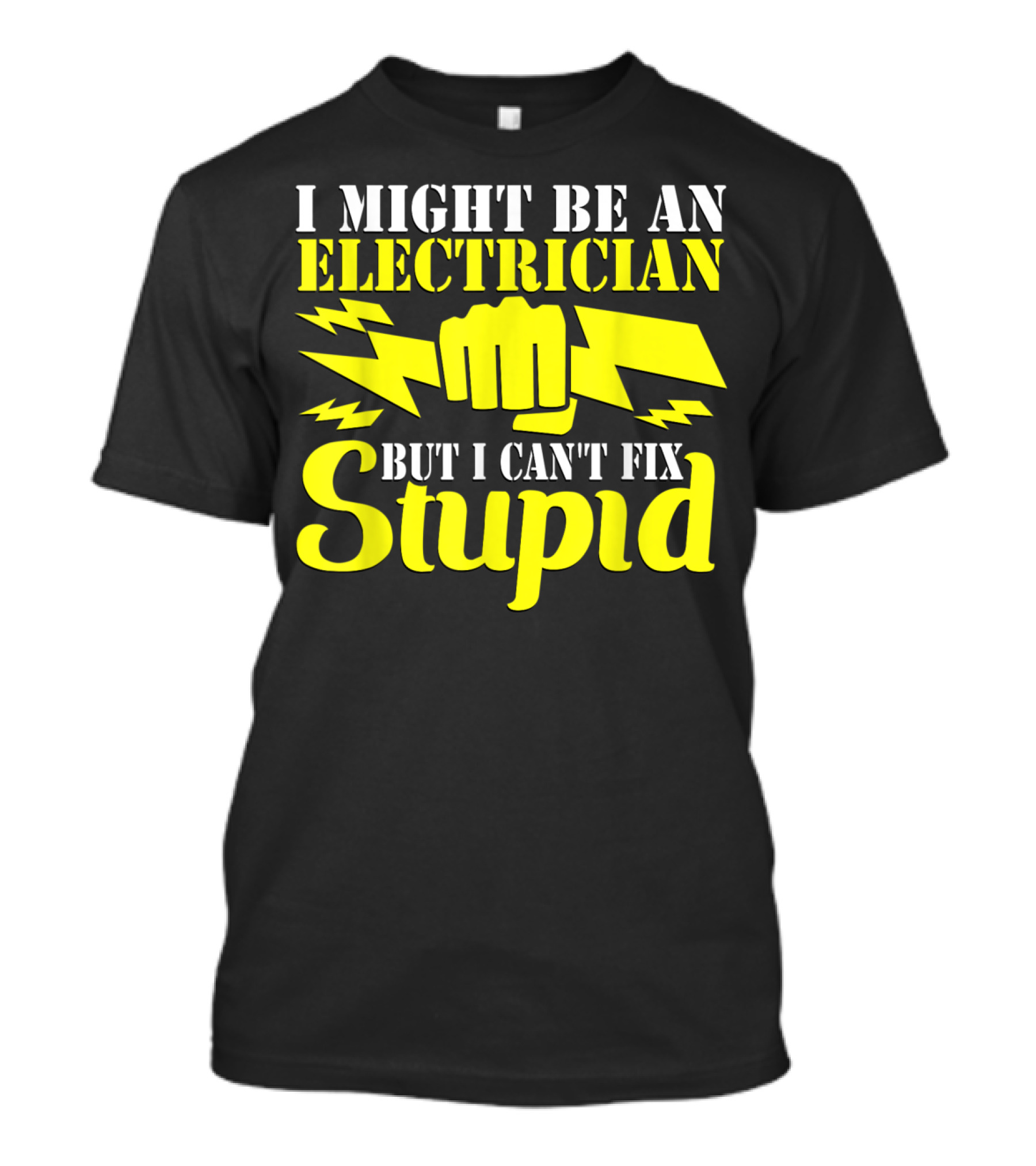 I Might Be An Electrician But I Can't Fix Stupid T-Shirt