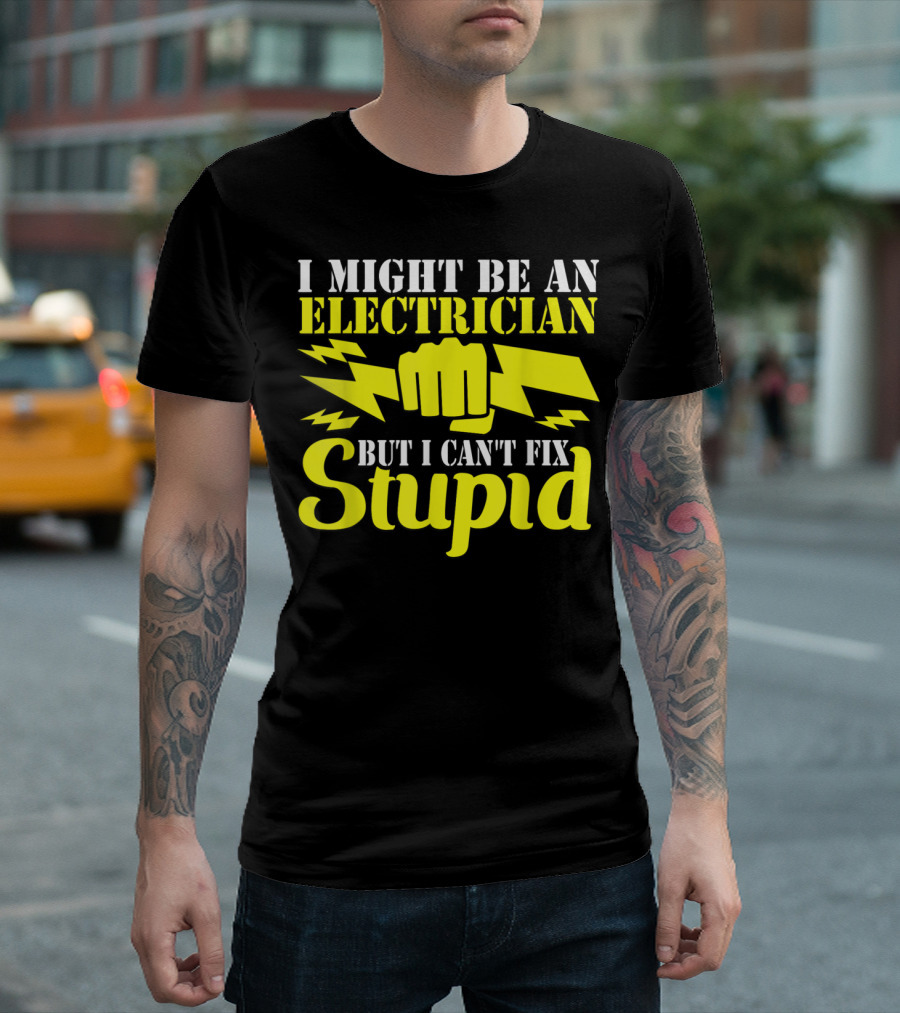 I Might Be An Electrician But I Can't Fix Stupid T-Shirt