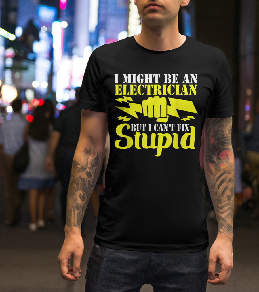 I Might Be An Electrician But I Can't Fix Stupid T-Shirt