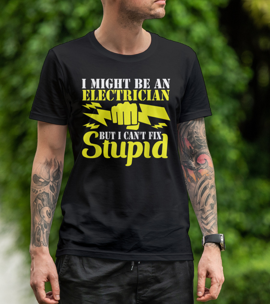 I Might Be An Electrician But I Can't Fix Stupid T-Shirt