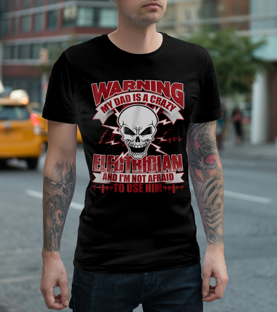 WARNING My Dad Is A Crazy Electrician And I'm Not Afraid To Use Him T-Shirt