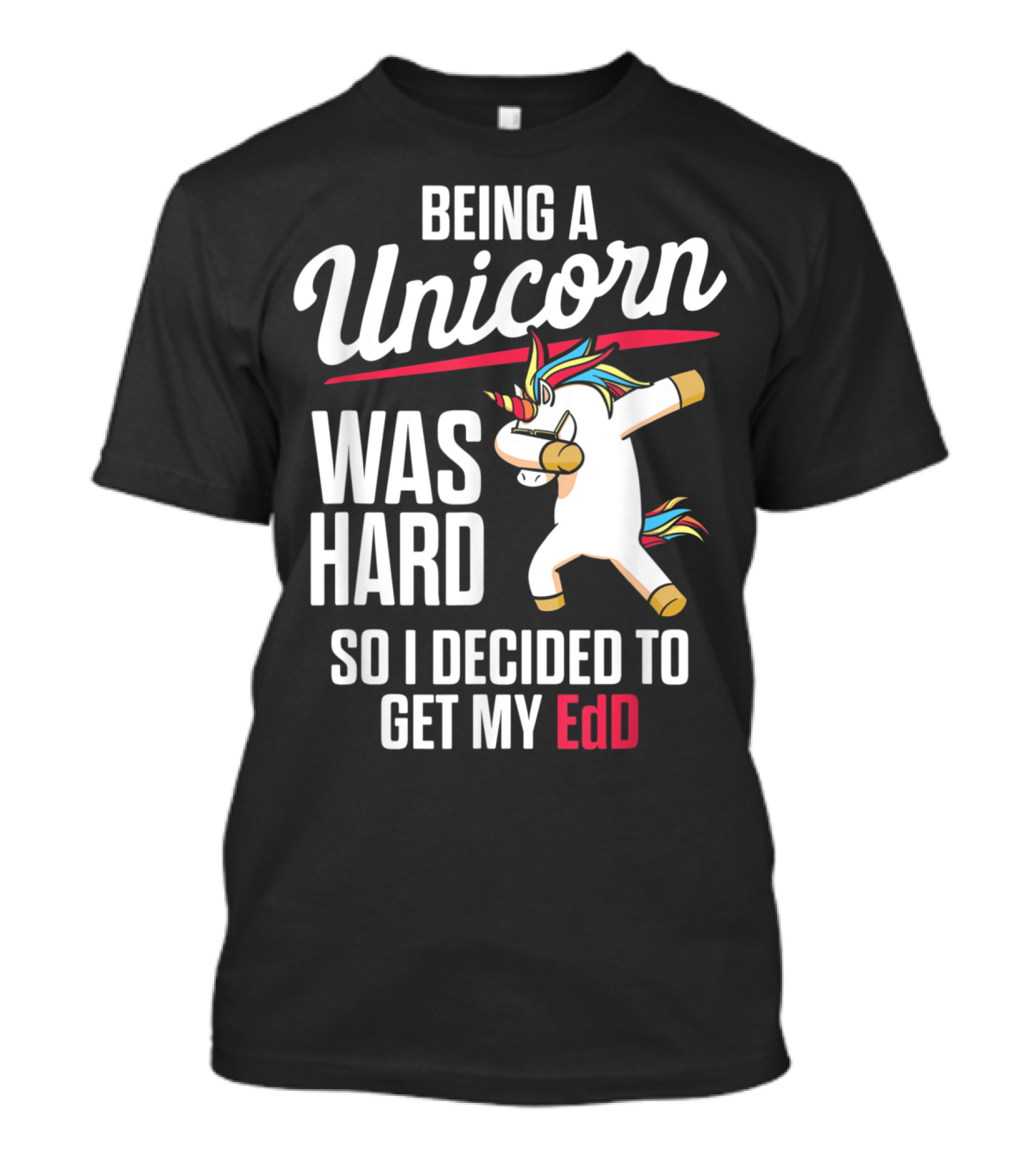 Being A Unicorn Was Hard So I Decided To Get My EdD T-Shirt