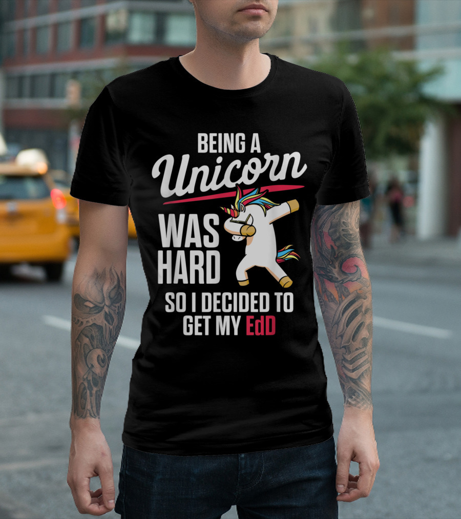 Being A Unicorn Was Hard So I Decided To Get My EdD T-Shirt