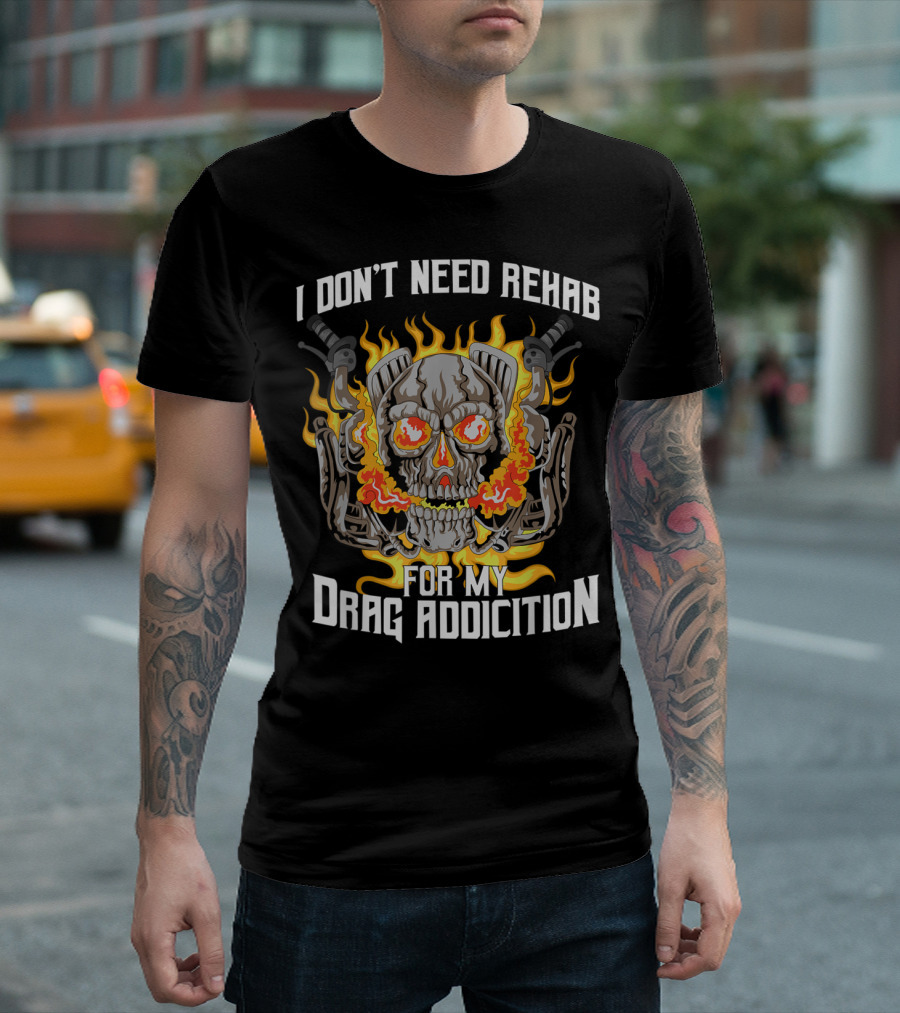 I Don't Need Rehab For My Drag Addiction Skull Flames Hot Rods T-Shirt