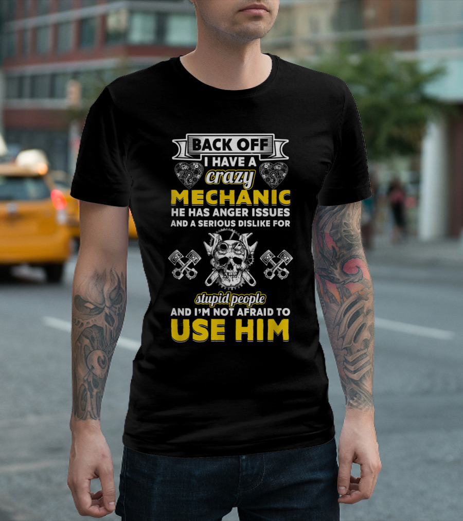 Back Off I Have A Crazy Mechanic He Has Anger Issues And A Serious Dislike For Stupid People And I'm Not Afraid To Use Him T-Shirt
