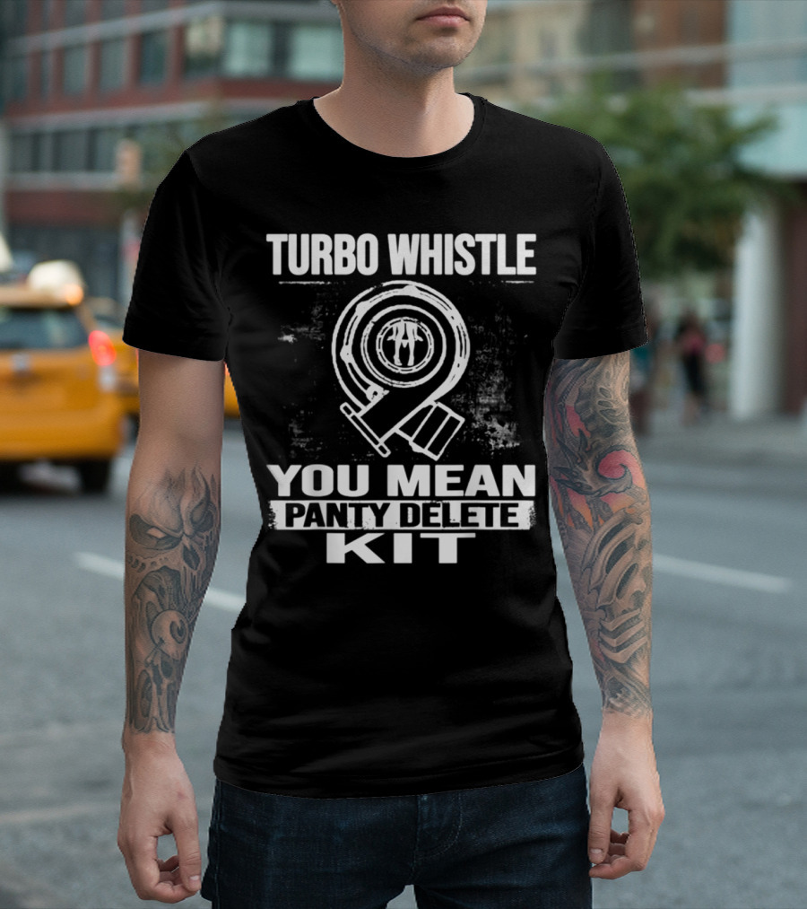 Turbo Whistle You Mean Panty Delete Kit Turbocharger T-Shirt