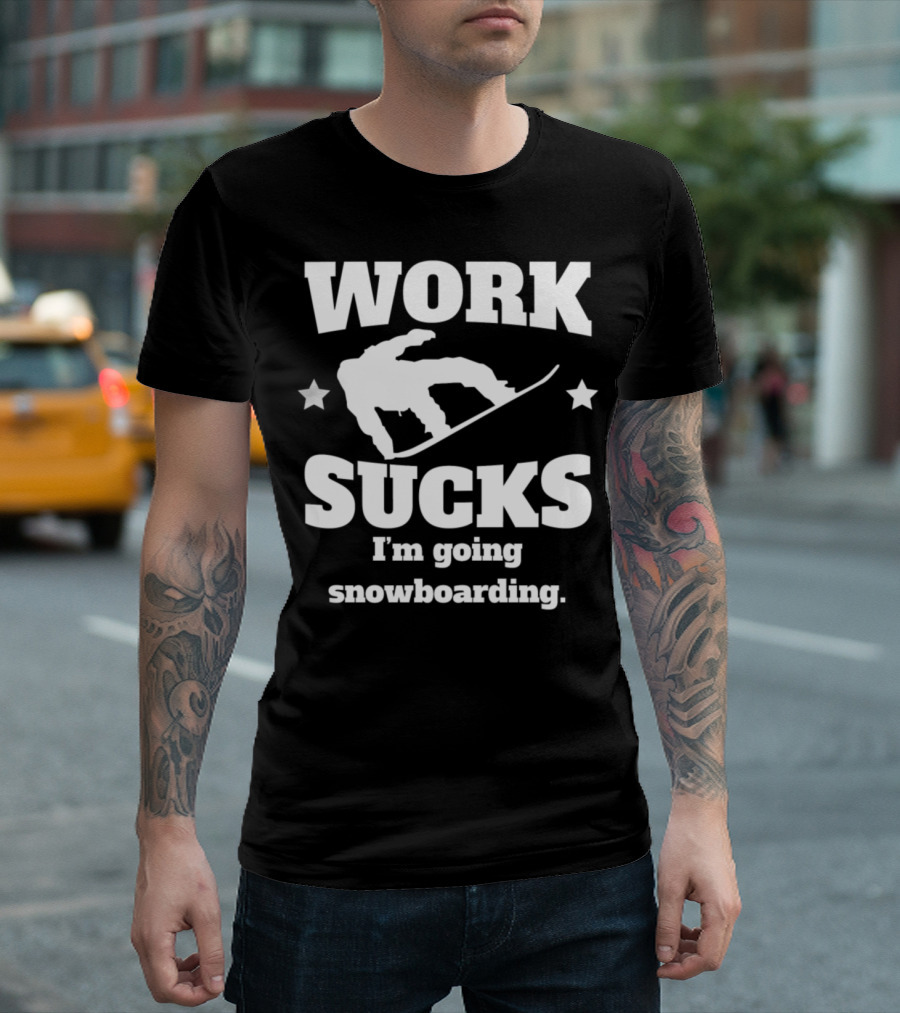 Work Sucks I'm Going Snowboarding Funny Snowboarder Humor T-Shirt