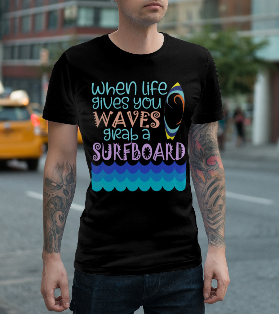 When Life Gives You Waves Grab a Surfboard T-Shirt