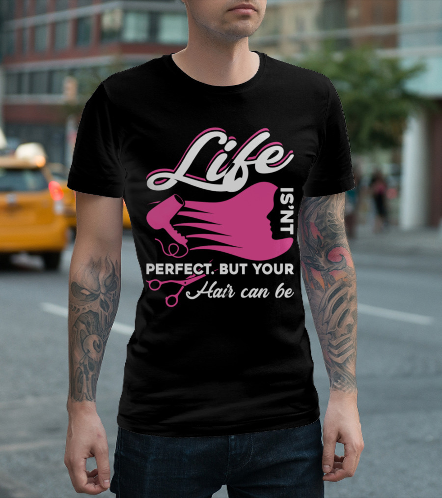 Life Isn't Perfect But Your Hair Can Be Hairstylist Life T-Shirt