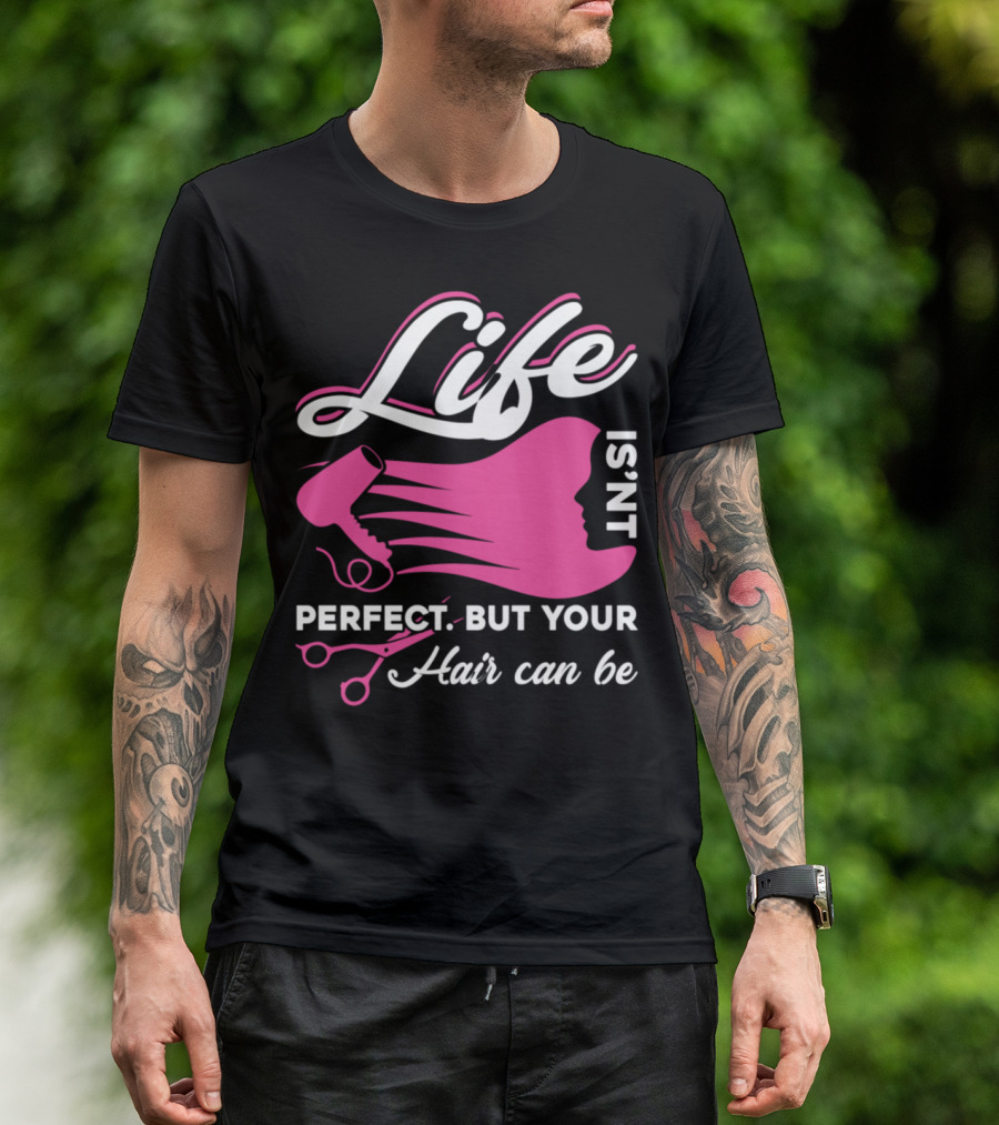Life Isn't Perfect But Your Hair Can Be Hairstylist Life T-Shirt