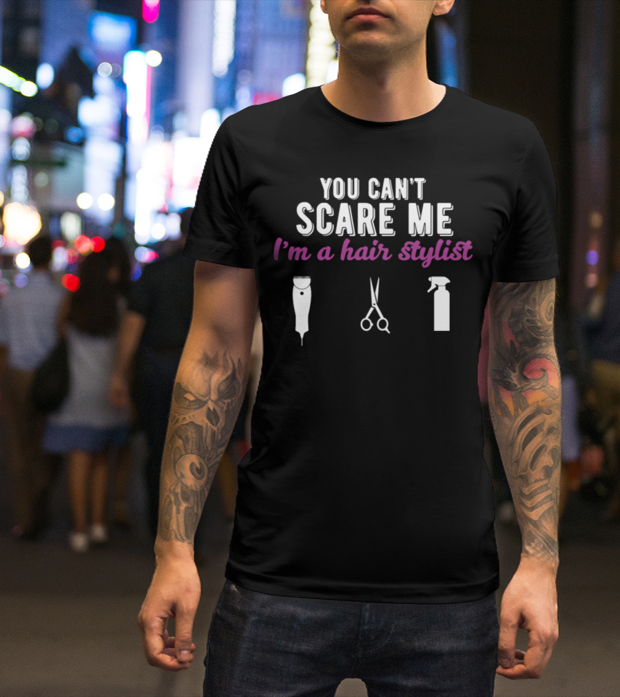 You Can't Scare Me I'm A Hair Stylist Clippers Scissors Spray Bottle T-Shirt
