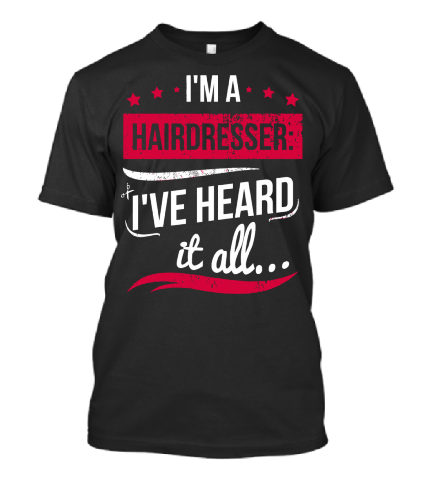 I'm A Hairdresser I've Heard It All T-Shirt