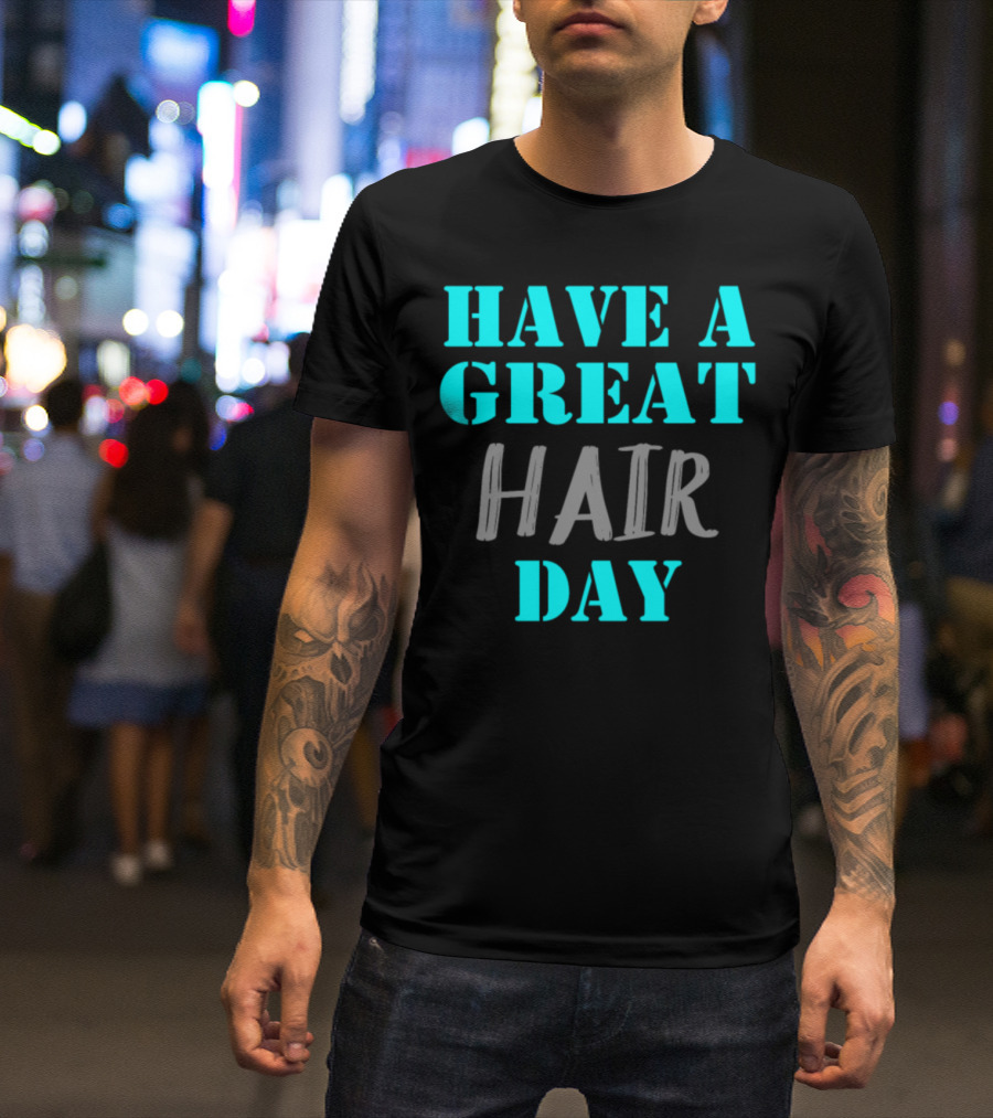 Have A Great Hair Day Hairdresser Stylist T-Shirt
