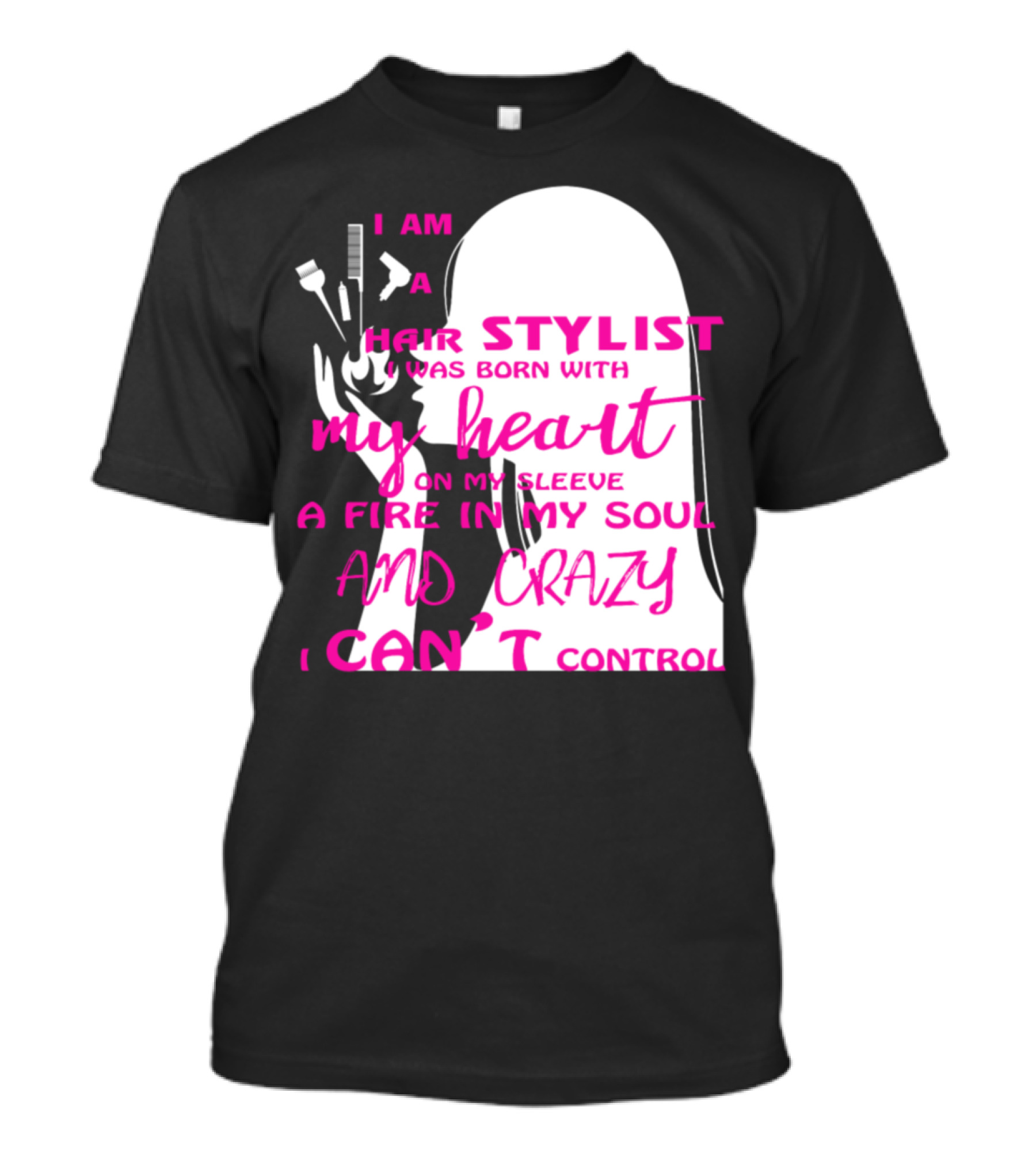 I Am A Hair Stylist Was Born With My Heart On My Sleeve A Fire In My Soul And Crazy I Can’t Control T-Shirt