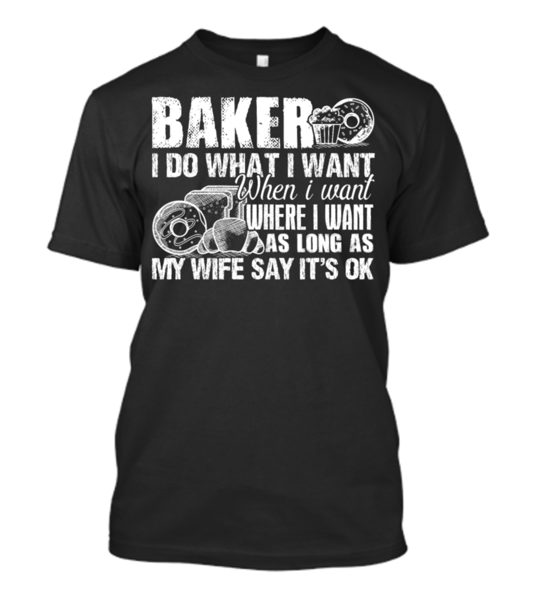 Baker I Do What I Want When I Want Where I Want As Long As My Wife Say It's OK T-Shirt