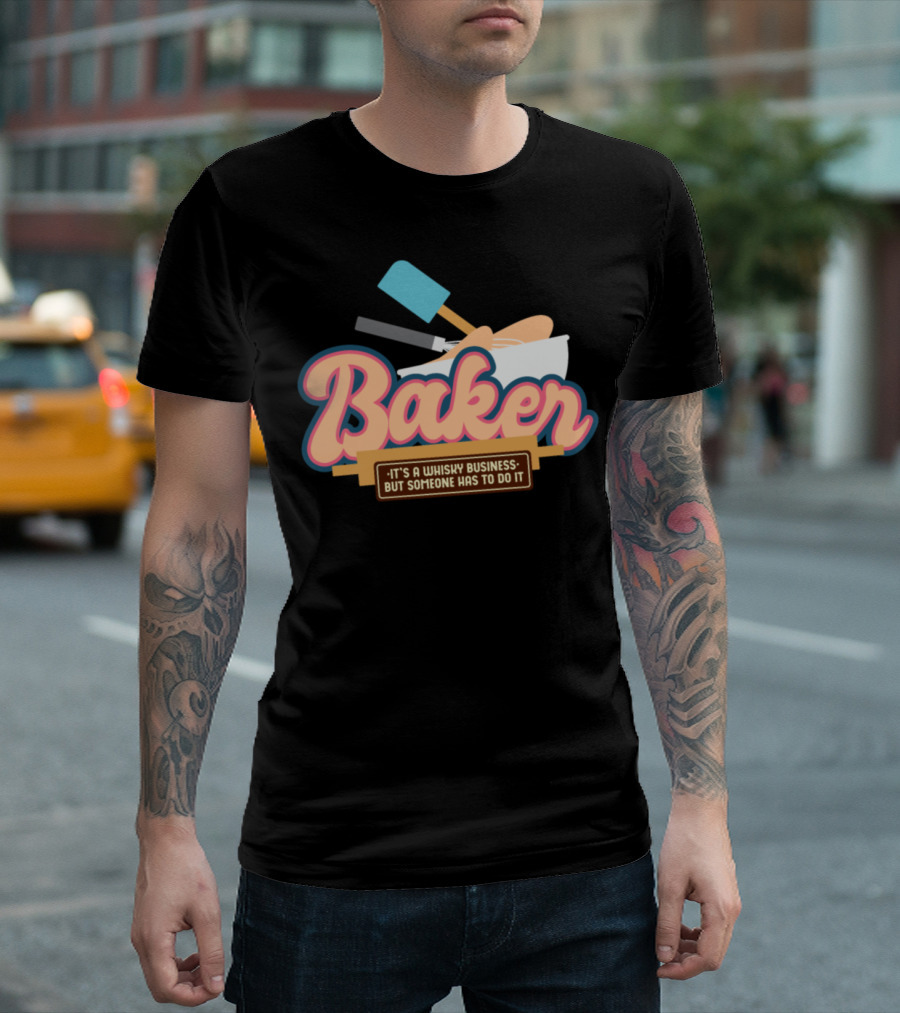 Baker It's A Whisky Business But Someone Has To Do It T-Shirt