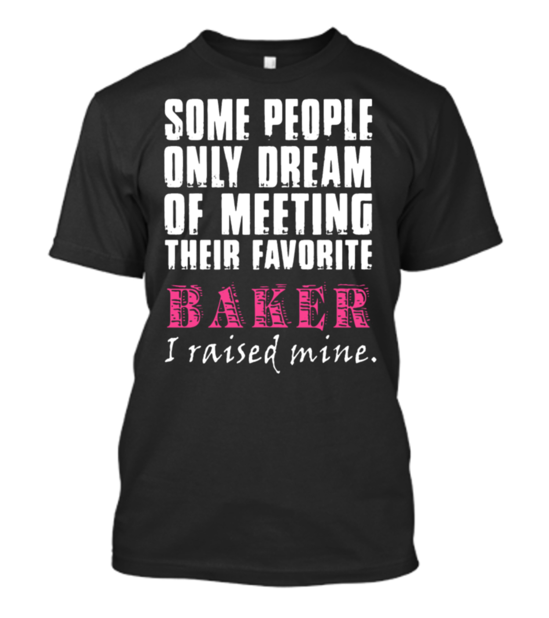 Some People Only Dream Of Meeting Their Favorite Baker I Raised Mine T-Shirt