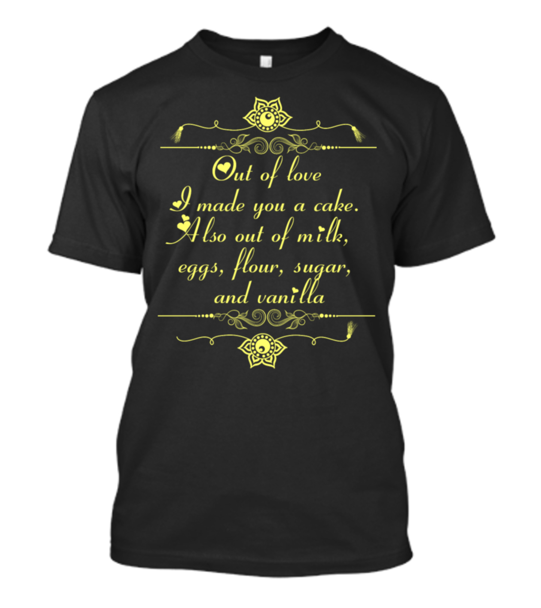 Out Of Love I Made You A Cake Also Out Of Milk Eggs Flour Sugar And Vanilla T-Shirt
