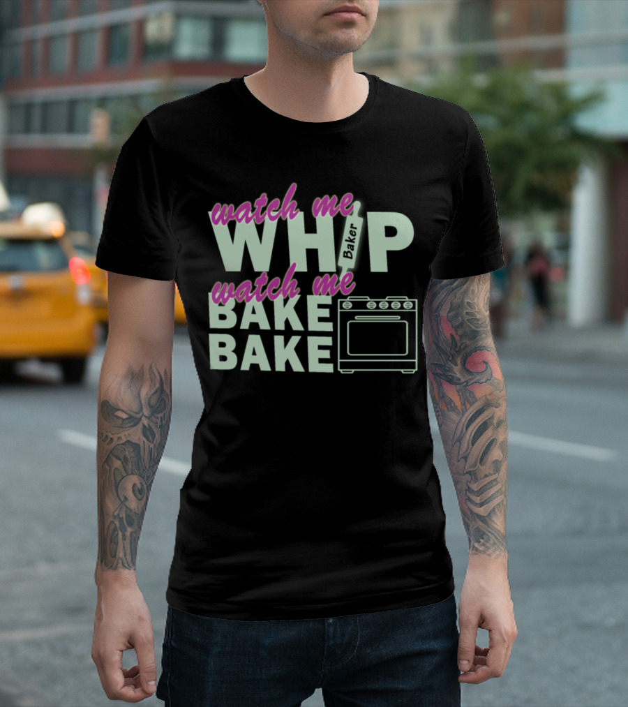 Watch Me Whip Watch Me Bake Bake Baker T-Shirt