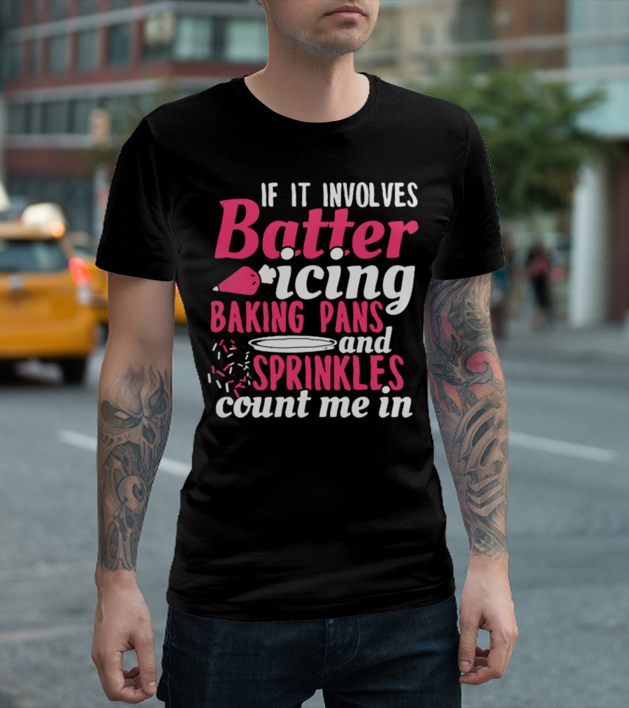 If It Involves Batter Icing Baking Pans and Sprinkles Count Me In T-Shirt