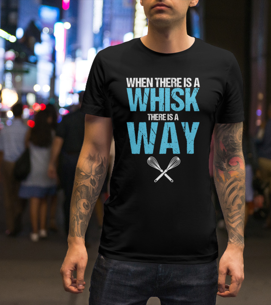 When There Is A Whisk There Is A Way Baker Baking Bakery Pastry Chef Patissier T-Shirt