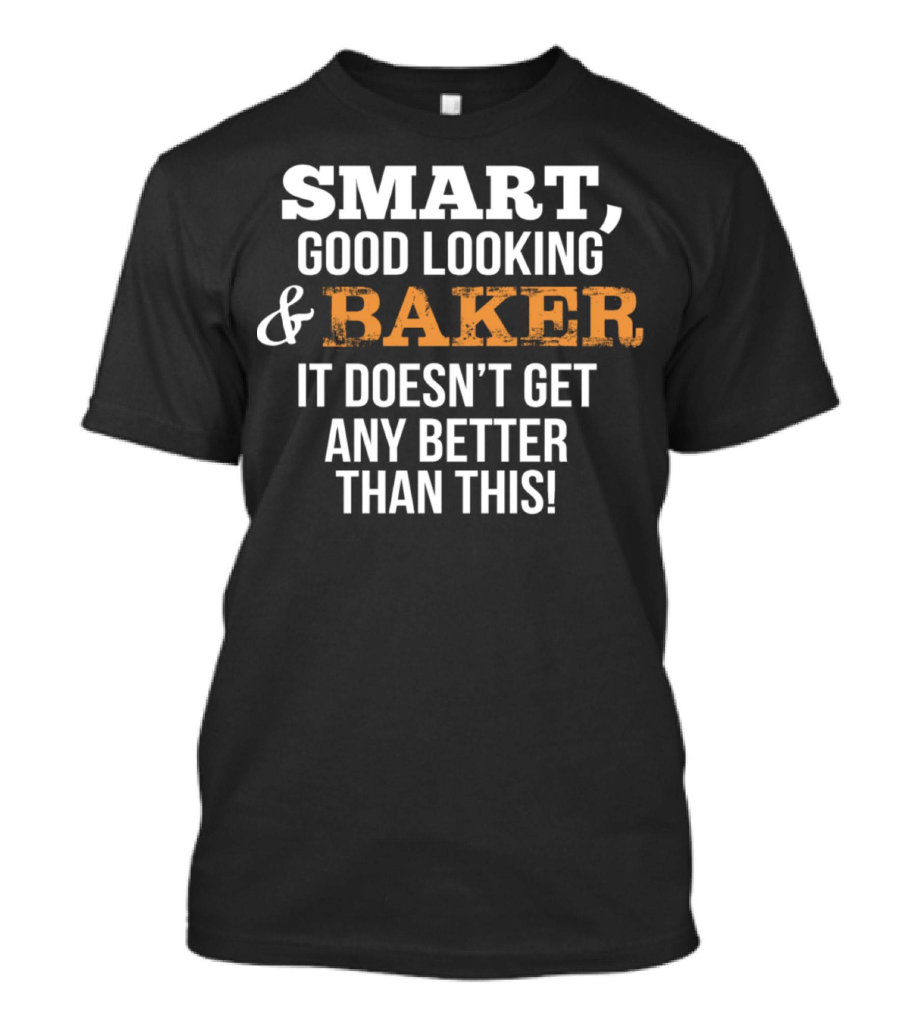 SMART GOOD LOOKING And BAKER IT DOESN'T GET ANY BETTER THAN THIS T-Shirt