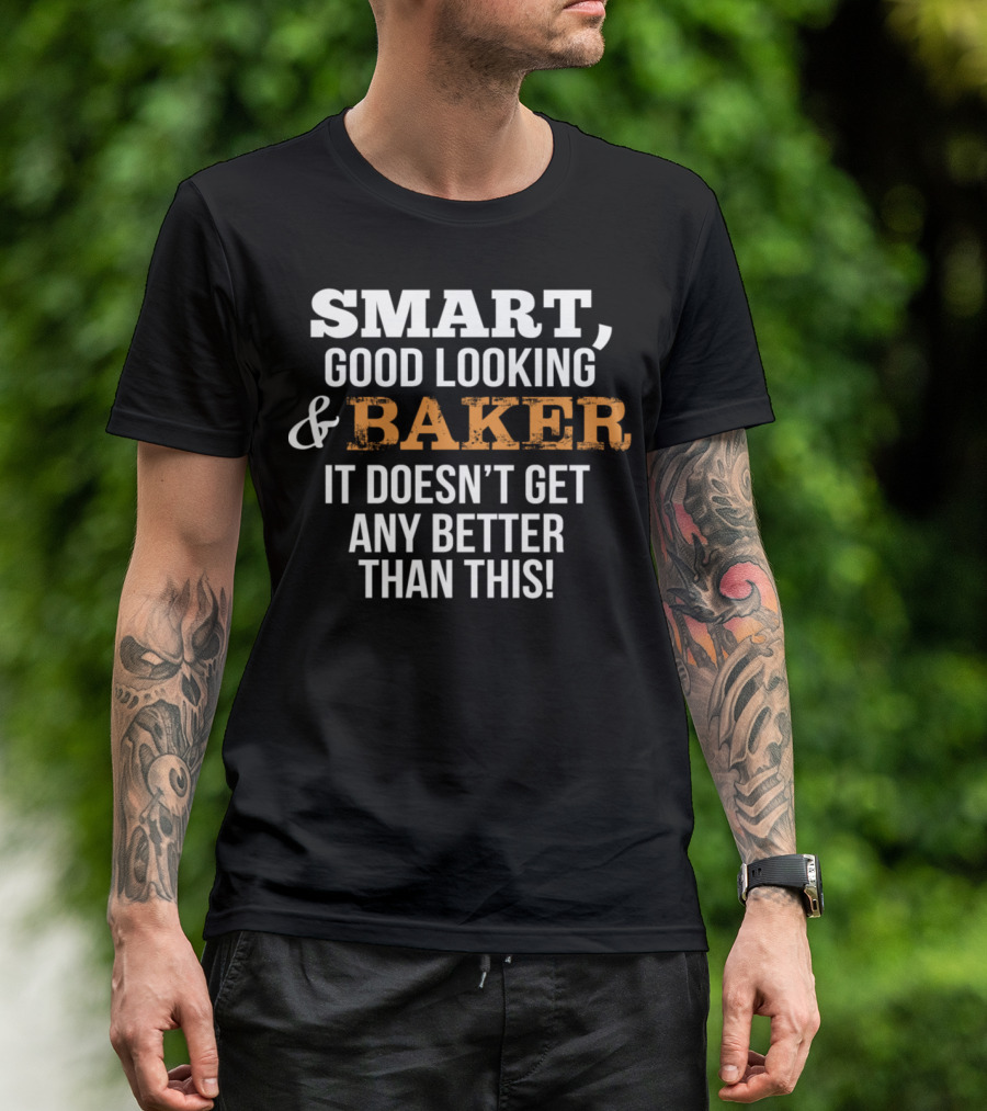 SMART GOOD LOOKING And BAKER IT DOESN'T GET ANY BETTER THAN THIS T-Shirt