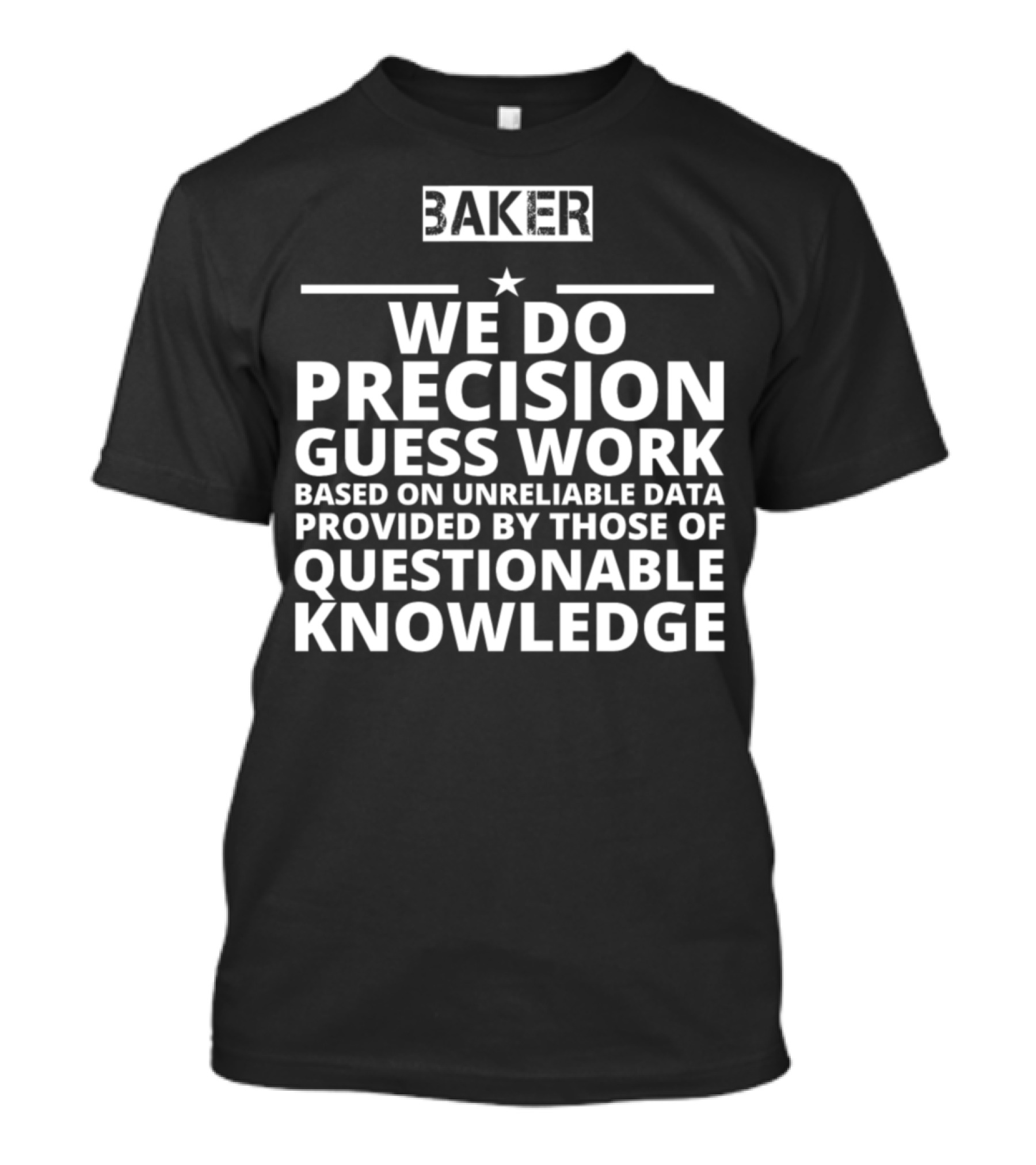 Baker We Do Precision Guess Work Based On Unreliable Data Provided By Those Of Questionable Knowledge T-Shirt