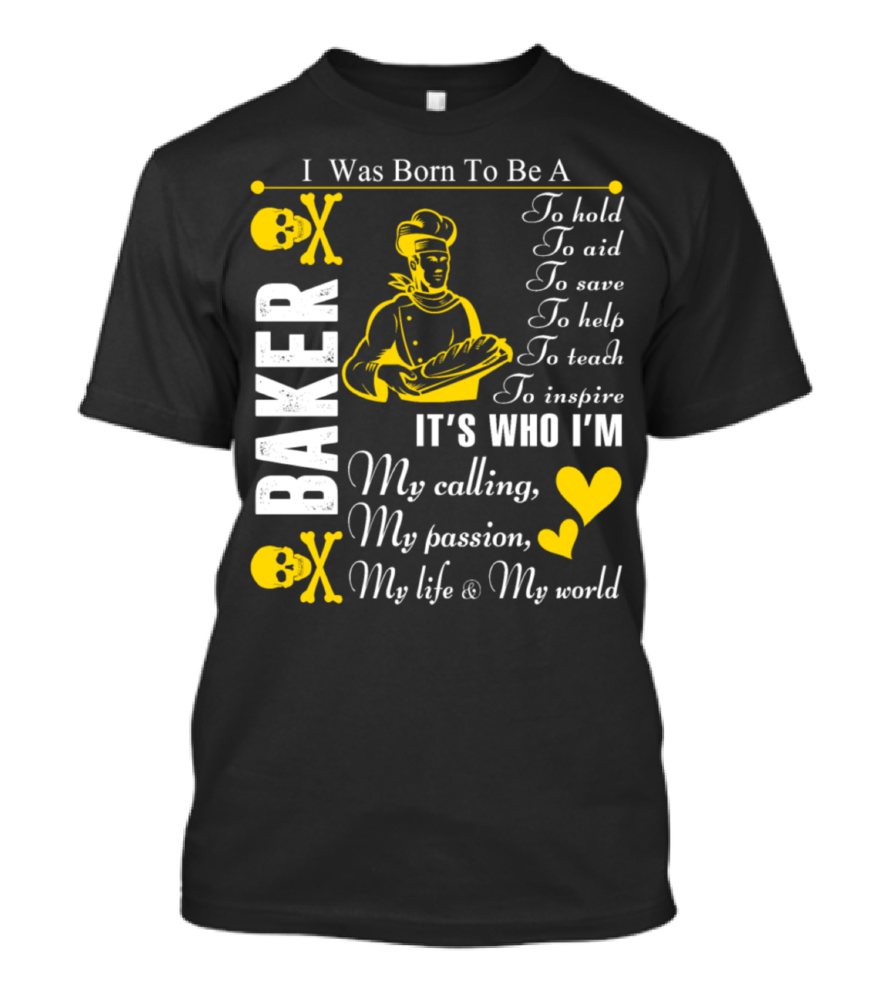 I Was Born To Be A Baker To Hold To Aid To Save To Help To Teach To Inspire It's Who I'm My Calling My Passion My Life And My World T-Shirt