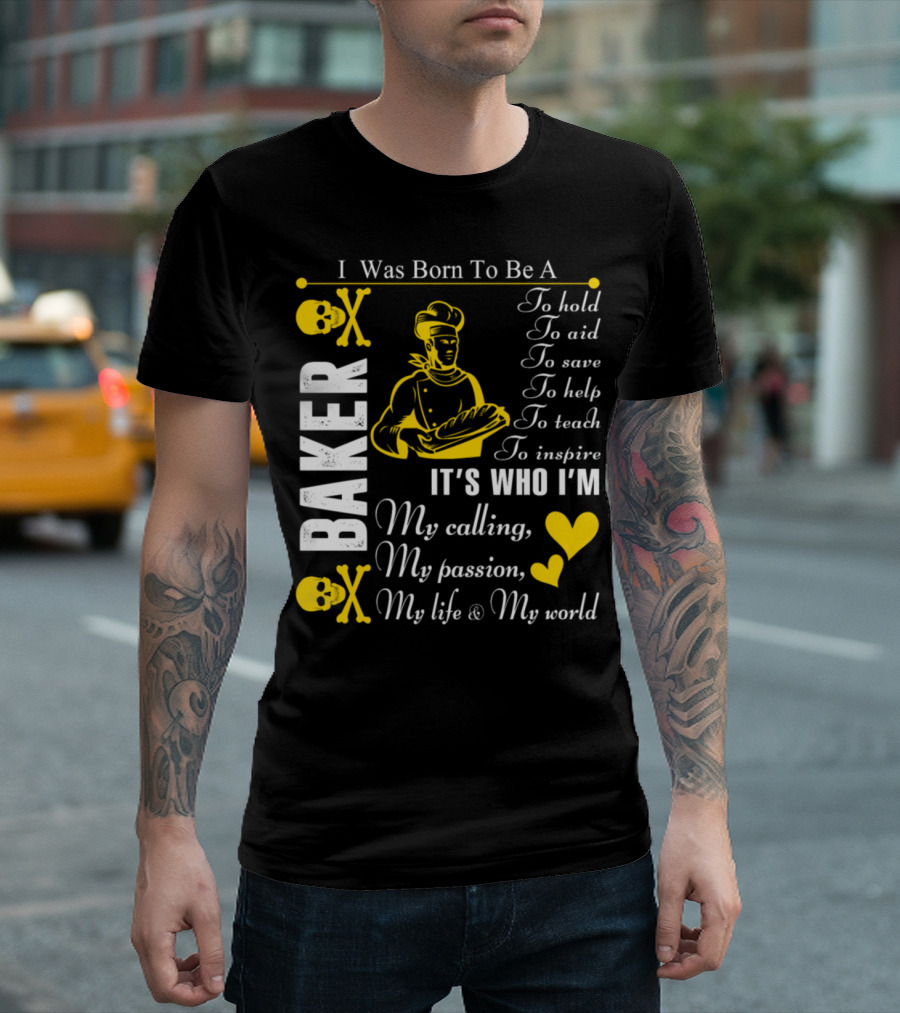 I Was Born To Be A Baker To Hold To Aid To Save To Help To Teach To Inspire It's Who I'm My Calling My Passion My Life And My World T-Shirt