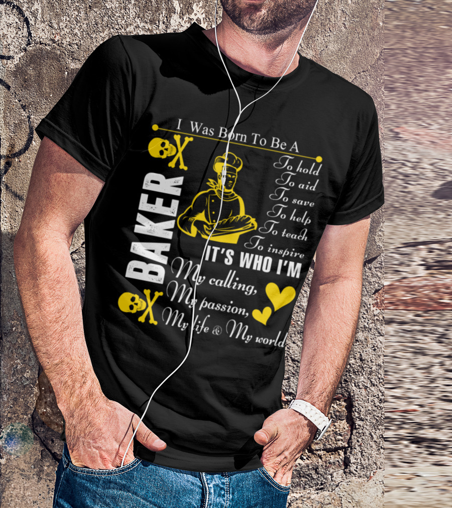 I Was Born To Be A Baker To Hold To Aid To Save To Help To Teach To Inspire It's Who I'm My Calling My Passion My Life And My World T-Shirt