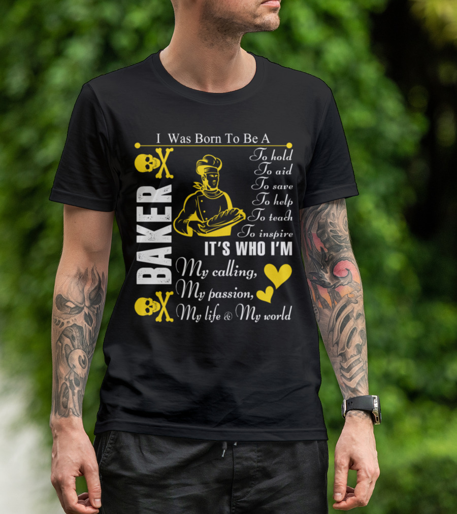 I Was Born To Be A Baker To Hold To Aid To Save To Help To Teach To Inspire It's Who I'm My Calling My Passion My Life And My World T-Shirt