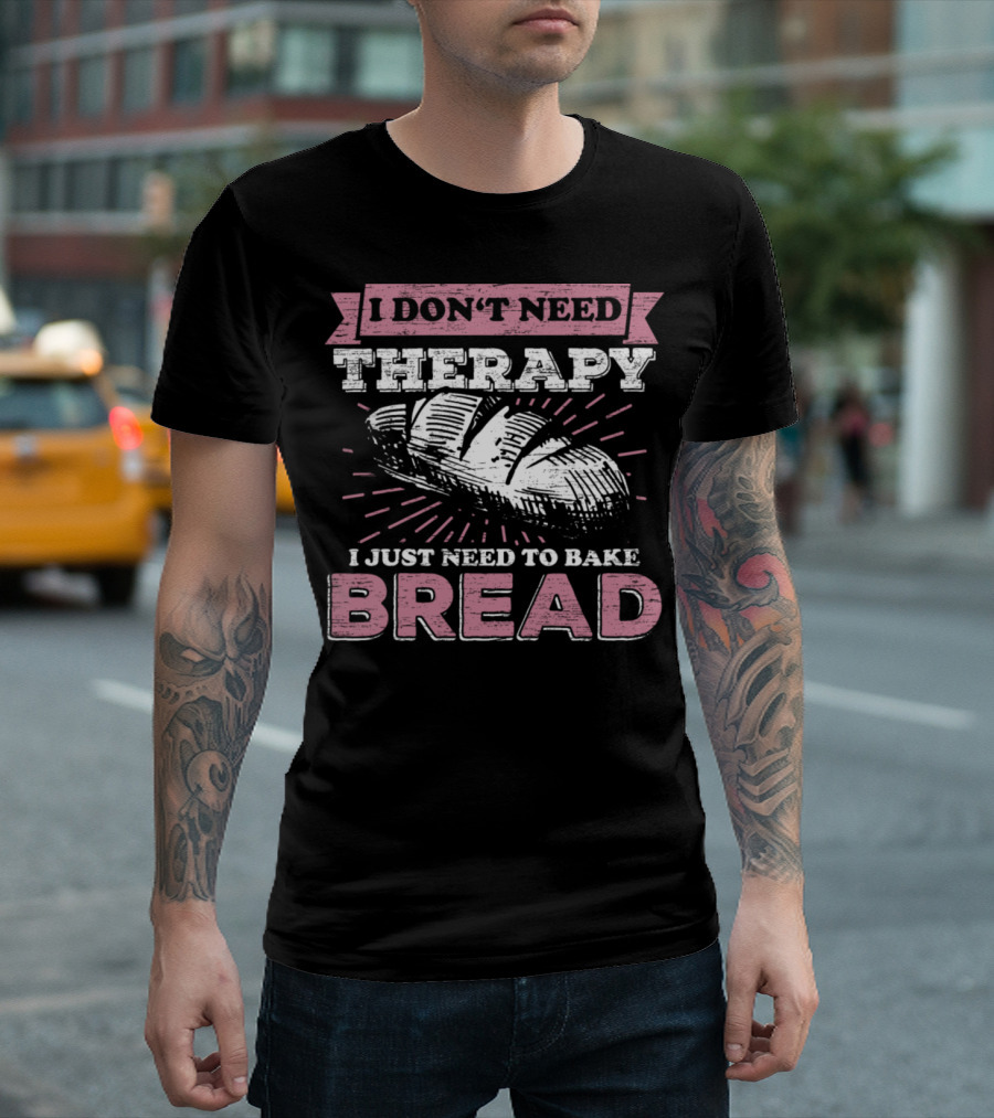 I Don't Need Therapy I Just Need to Bake Bread T-Shirt