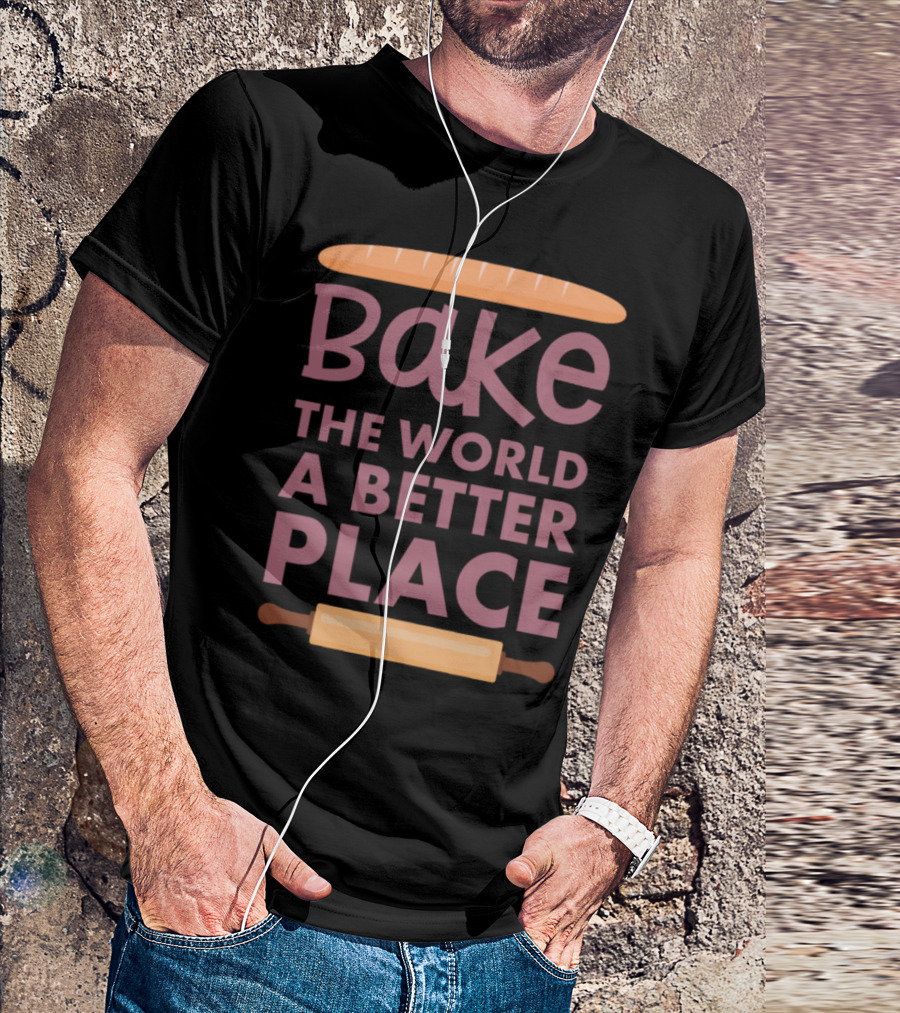 Bake The World A Better Place Funny Baker Saying T-Shirt