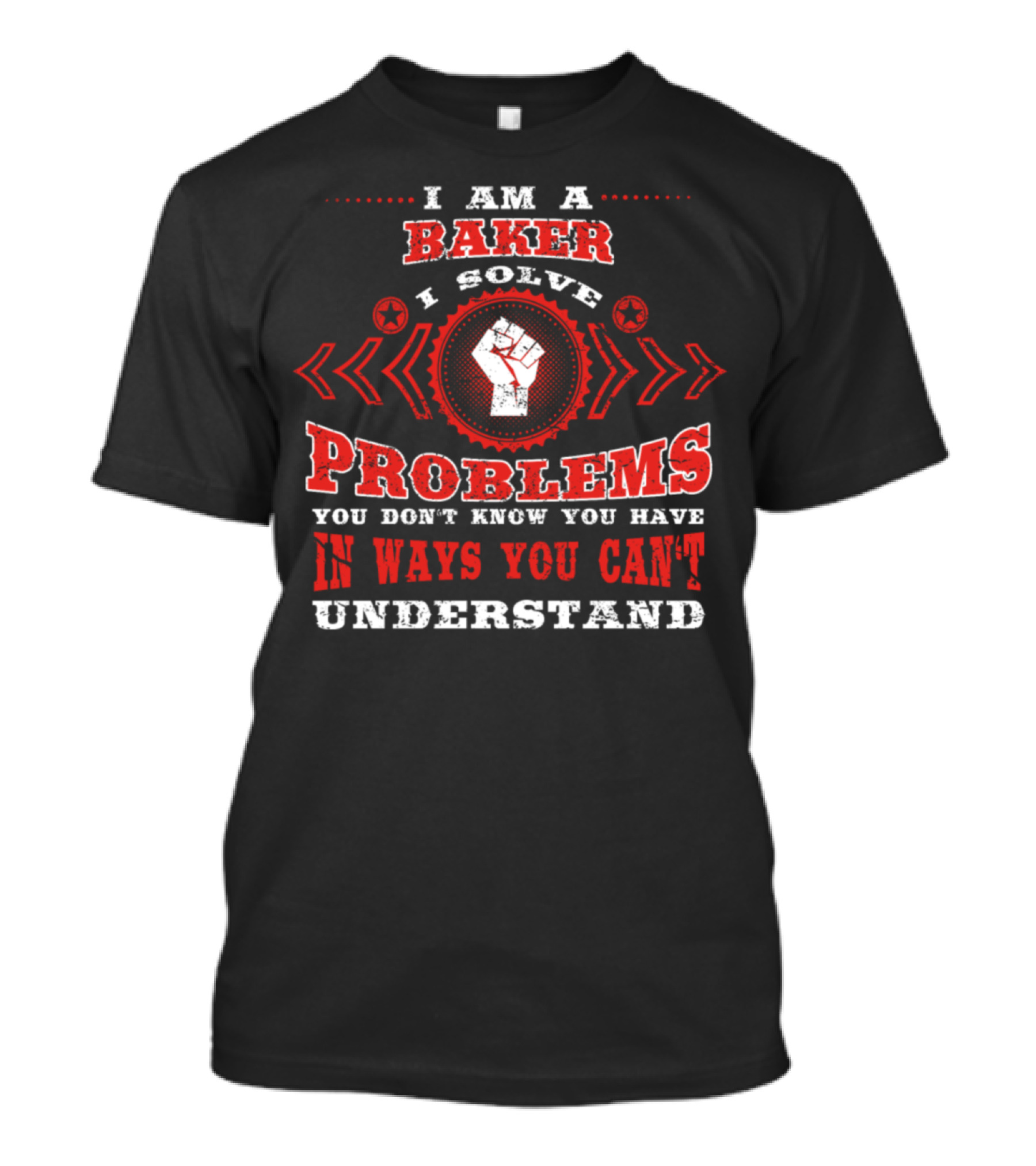 I Am A Baker I Solve Problems You Don’t Know You Have In Ways You Can’t Understand T-Shirt