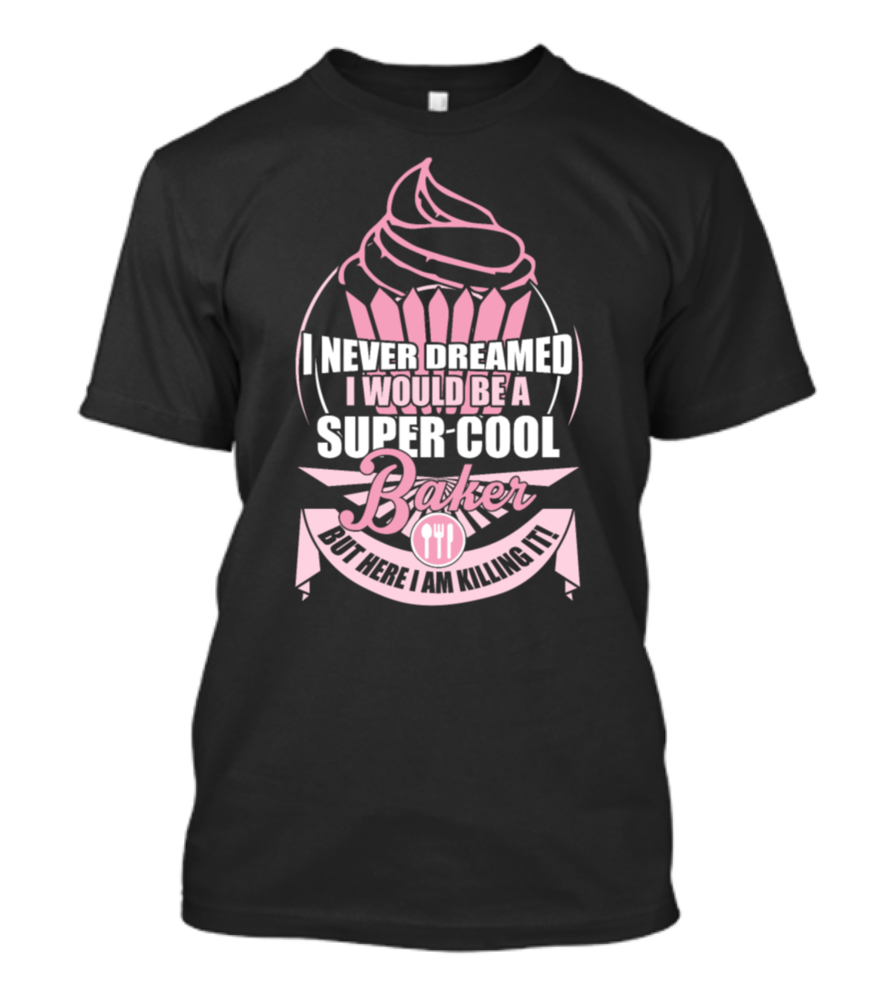 I Never Dreamed I Would Be A Super Cool Baker But Here I Am Killing It T-Shirt