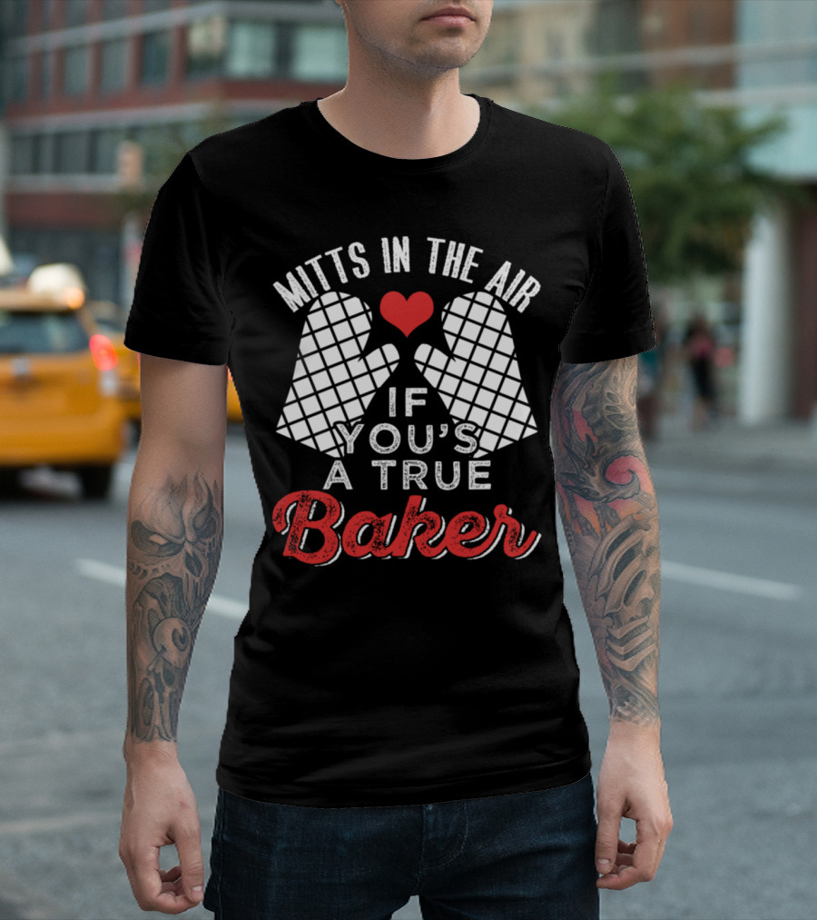 MITTS IN THE AIR IF YOU'S A TRUE BAKER WITH HEART AND LOVE OF BAKING T-Shirt