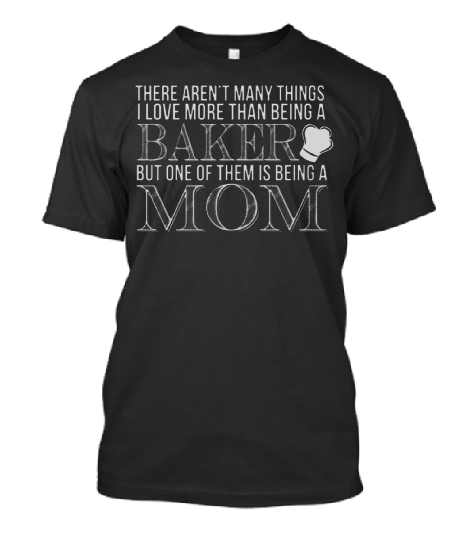 There Aren't Many Things I Love More Than Being A Baker But One Of Them Is Being A Mom T-Shirt