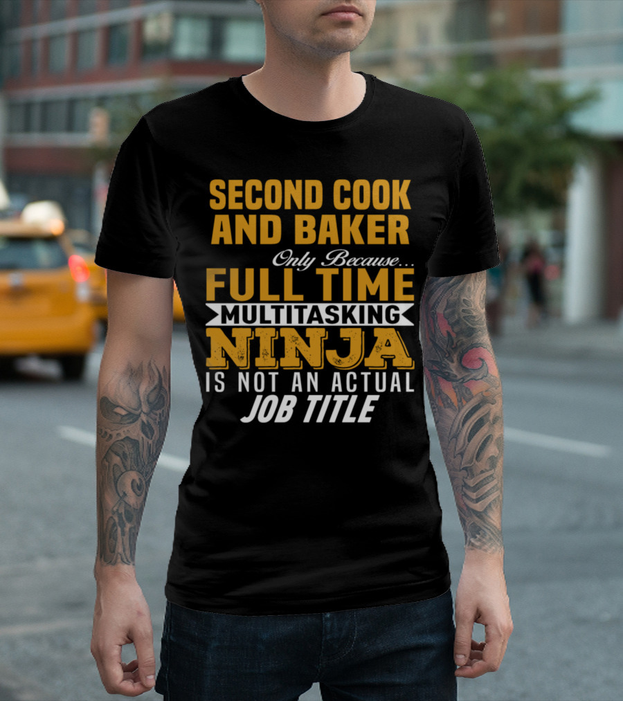 SECOND COOK AND BAKER ONLY BECAUSE FULL TIME MULTITASKING NINJA IS NOT AN ACTUAL JOB TITLE T-Shirt