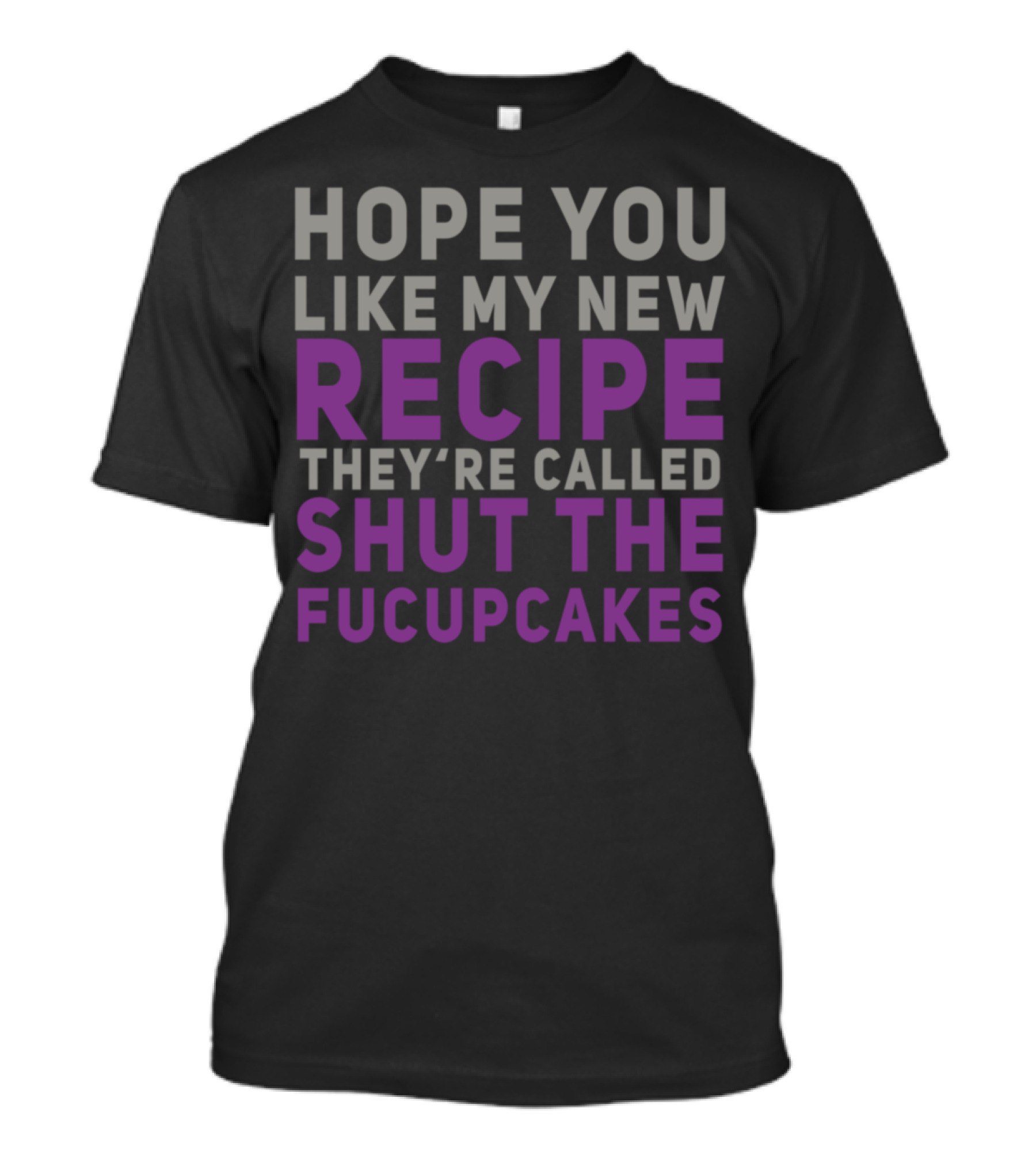 Hope You Like My New Recipe They're Called Shut The Fucupcakes T-Shirt
