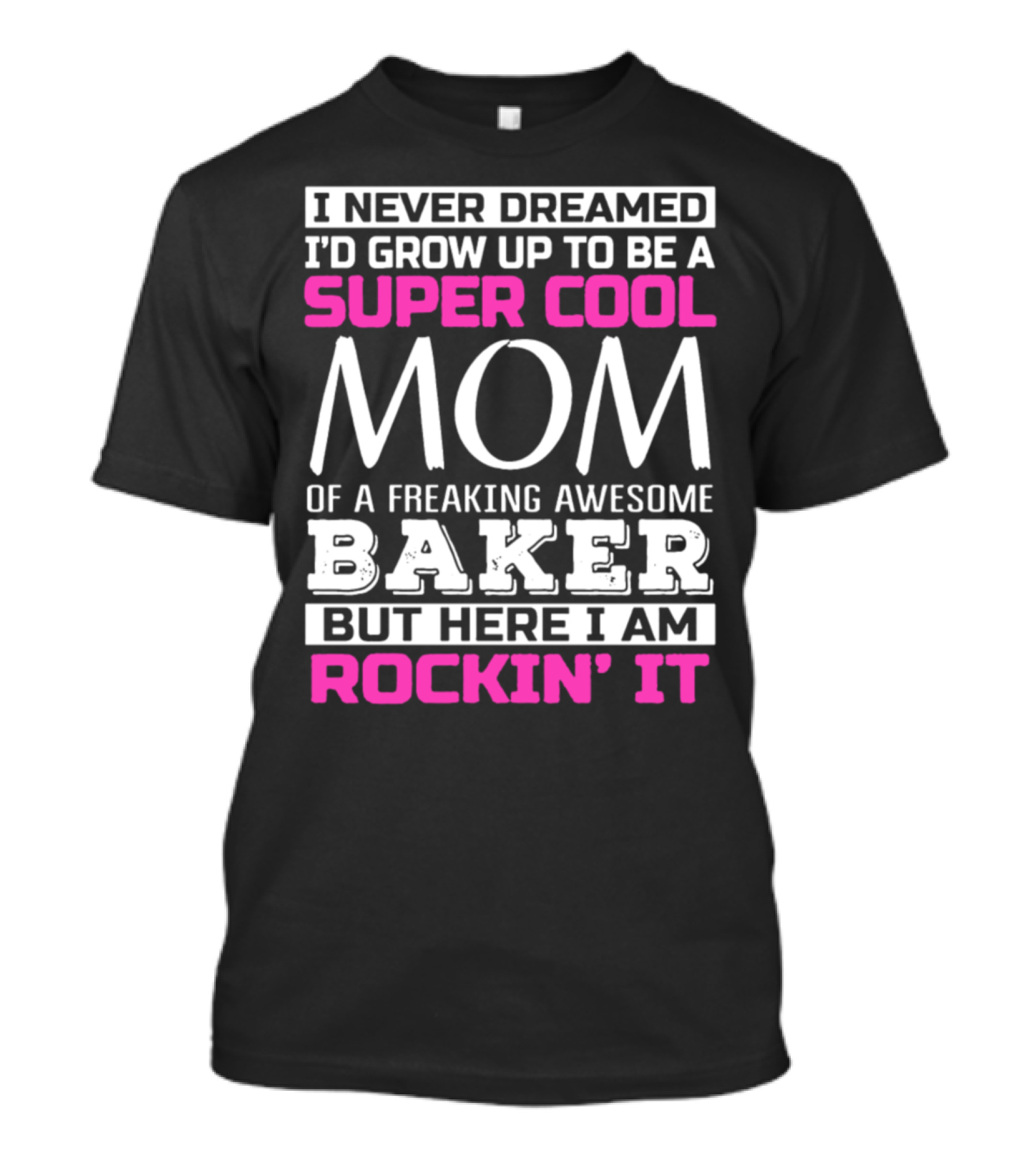 I Never Dreamed I’d Grow Up To Be A Super Cool Mom Of A Freaking Awesome Baker But Here I Am Rockin’ It T-Shirt