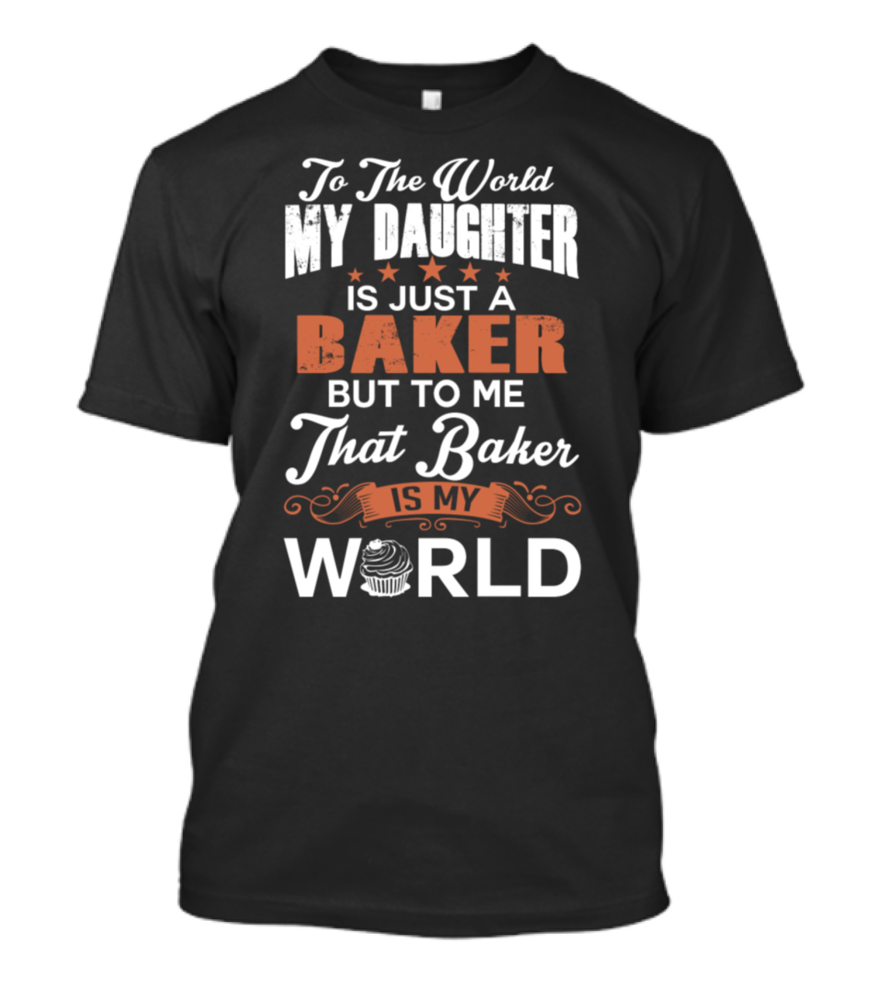To The World My Daughter Is Just A Baker But To Me That Baker Is My World T-Shirt