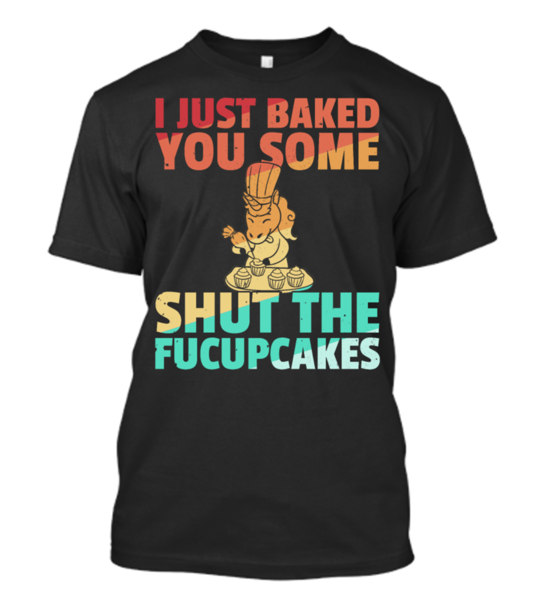 I Just Baked You Some Shut The Fucupcakes Unicorn Baker Cakes Baking T-Shirt