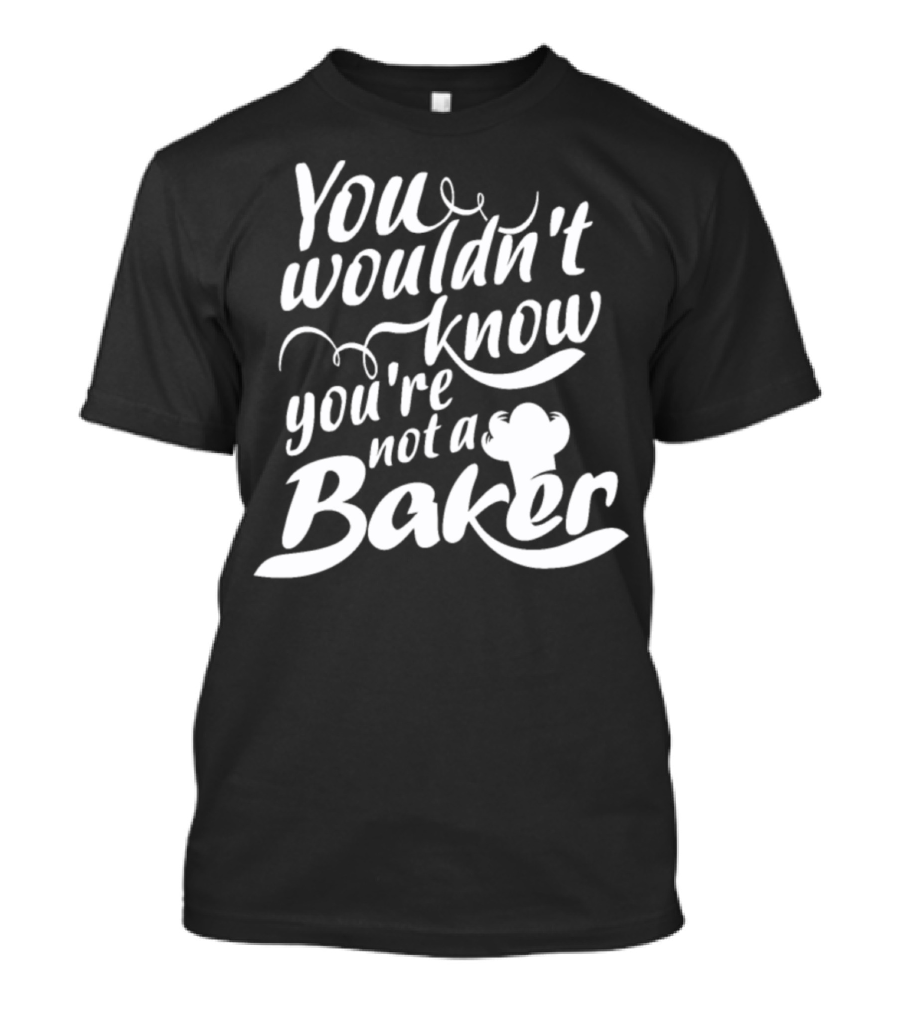 You Wouldn't Know You're Not A Baker Chef Hat T-Shirt