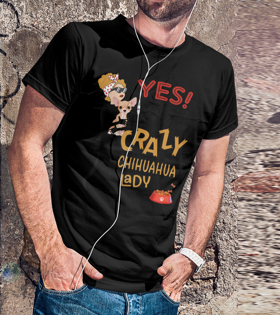 YES I Am The Crazy Chihuahua Lady Dog T-Shirt