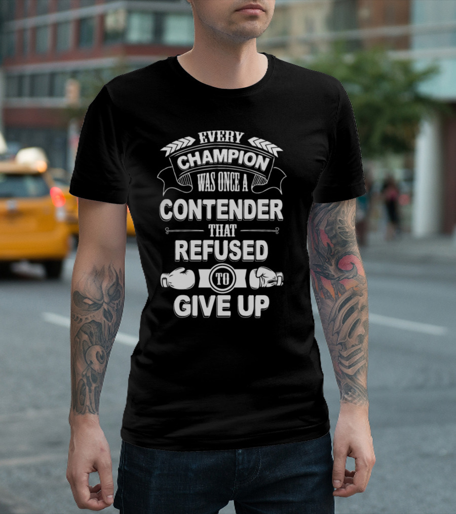 Every Champion Was Once a Contender That Refused to Give Up T-Shirt